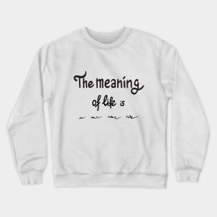 The meaning of life is Crewneck Sweatshirt